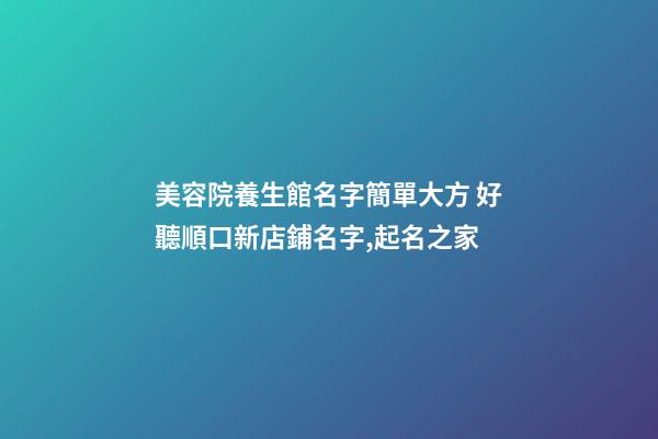 美容院養生館名字簡單大方 好聽順口新店鋪名字,起名之家-第1張-店鋪起名-玄機派
